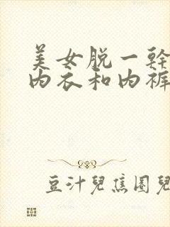 美女脱一干二净内衣和内裤