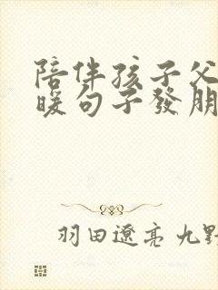 陪伴孩子父母温暖句子发朋友圈