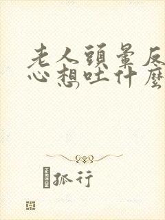 老人头晕反胃恶心想吐什么原因