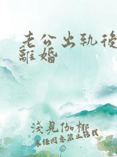 老公出轨后妻子离婚