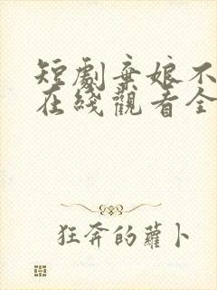 短剧弃娘不自弃在线观看全集