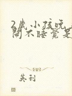 2岁小孩晚上哭闹不睡觉是什么原因