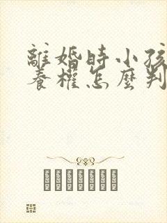 离婚时小孩的抚养权怎么判