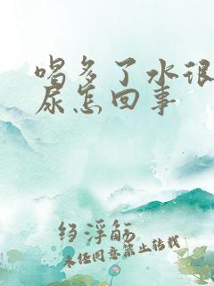 喝多了水很快就尿怎回事