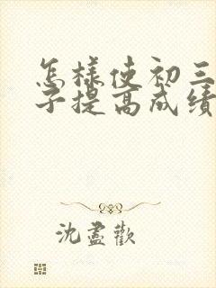 怎样使初三的孩子提高成绩