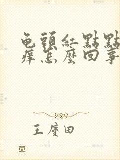 龟头红点点有点痒怎么回事