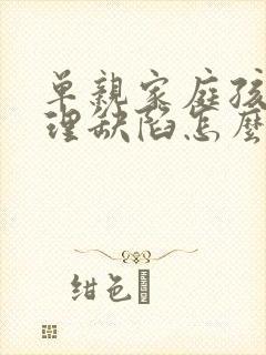 单亲家庭孩子心理缺陷怎么弥补