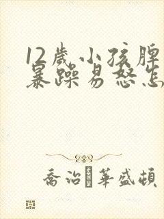 12岁小孩脾气暴躁易怒怎么办