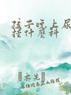 孩子晚上尿床用挂什么科