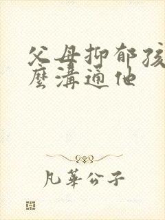 父母抑郁孩子怎么沟通他