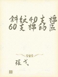 斜纹40支棉和60支棉的区别