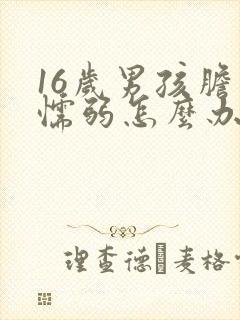 16岁男孩胆小懦弱怎么办