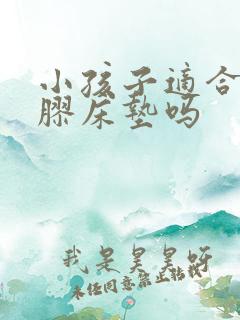 小孩子适合睡乳胶床垫吗