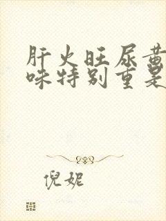 肝火旺尿黄尿骚味特别重是什么原因