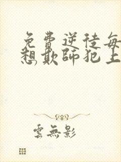 免费逆徒每天都想欺师犯上漫画