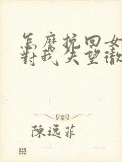 怎么挽回女朋友对我失望彻底了