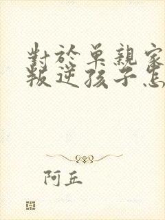 对于单亲家庭的叛逆孩子怎么教育