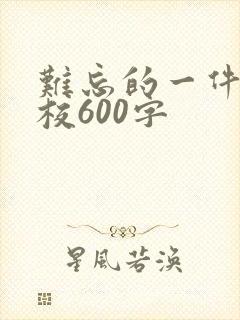 难忘的一件事学校600字