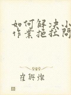 如何解决小孩写作业拖拉问题