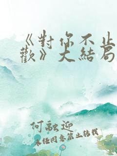 《对你不止是喜欢》大结局