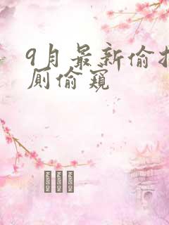 9月最新偷拍女厕偷窥