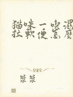 猫咪一吃湿粮就拉软便怎么办