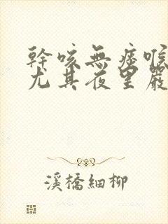 干咳无痰喉咙痒尤其夜里严重