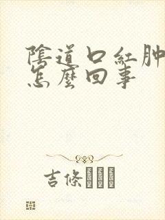 阴道口红肿疼是怎么回事