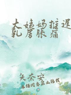 大姨妈推迟一周乳房胀痛