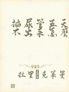 插尿管五天后尿不出来怎么办