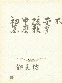 初中孩子不听话怎么教育