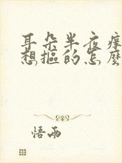 耳朵半夜痒痒老想抠的怎么回事