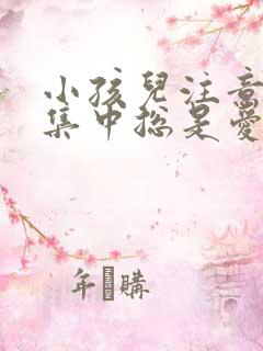 小孩儿注意力不集中总是爱动