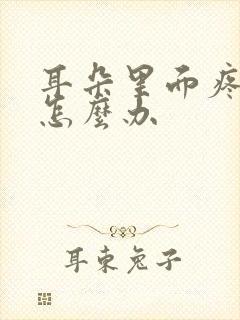 耳朵里面疼流脓怎么办