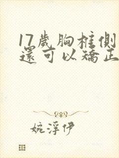 17岁胸椎侧弯还可以矫正吗