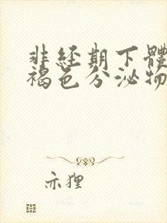 非经期下体流出褐色分泌物怎么回事