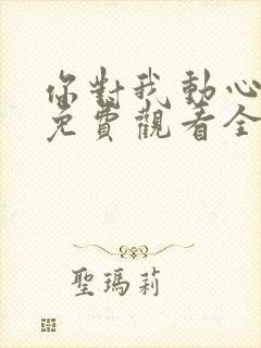 你对我动心短剧免费观看全集