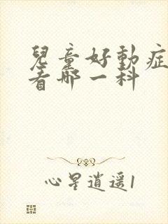 儿童好动症应该看哪一科