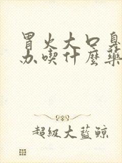 胃火大口臭怎么办吃什么药好