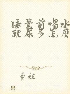 睡觉前喝水晚上就尿多怎么回事