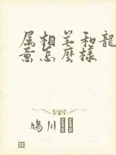 属相羊和龙做生意怎么样