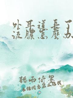 外耳道长了个包流脓怎么办