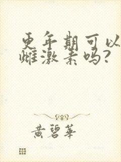 更年期可以补充雌激素吗?