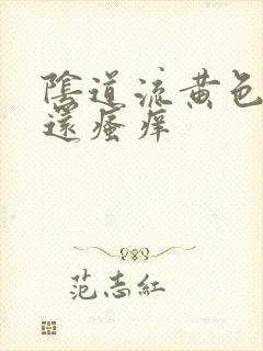 阴道流黄色液体还瘙痒