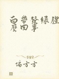 白带发绿腥臭怎么回事