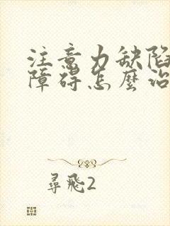 注意力缺陷多动障碍怎么治