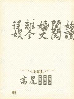 从离婚开始的文娱全文阅读