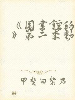 《图书馆的女友》第二季动漫