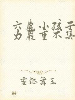 六岁小孩子注意力严重不集中