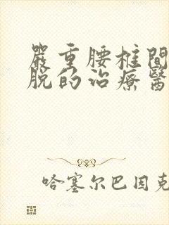 严重腰椎间盘滑脱的治疗医院